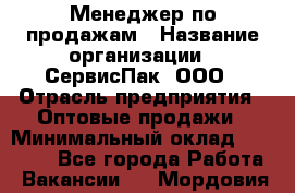 Менеджер по продажам › Название организации ­ СервисПак, ООО › Отрасль предприятия ­ Оптовые продажи › Минимальный оклад ­ 20 000 - Все города Работа » Вакансии   . Мордовия респ.